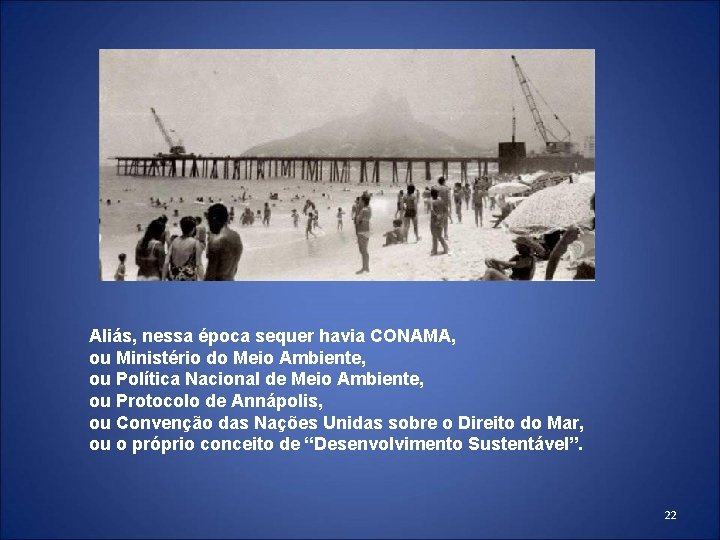 Aliás, nessa época sequer havia CONAMA, ou Ministério do Meio Ambiente, ou Política Nacional Aliás, nessa época sequer havia CONAMA, ou Ministério do Meio Ambiente, ou Política Nacional