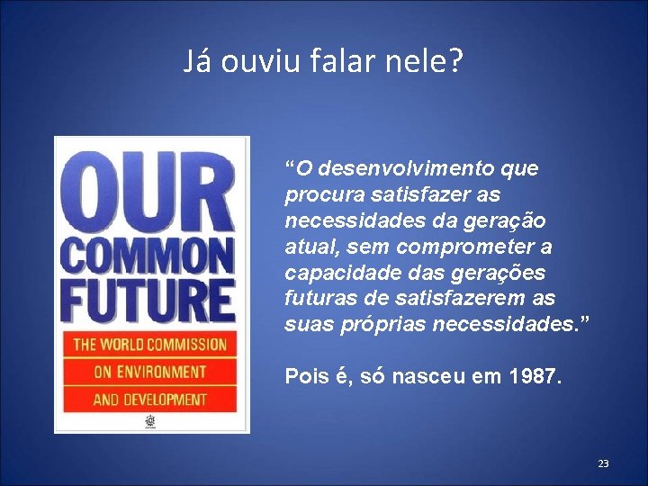 Já ouviu falar nele? “O desenvolvimento que procura satisfazer as necessidades da geração atual, Já ouviu falar nele? “O desenvolvimento que procura satisfazer as necessidades da geração atual,
