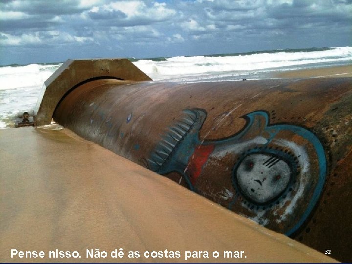 Pense nisso. Não dê as costas para o mar. 32 