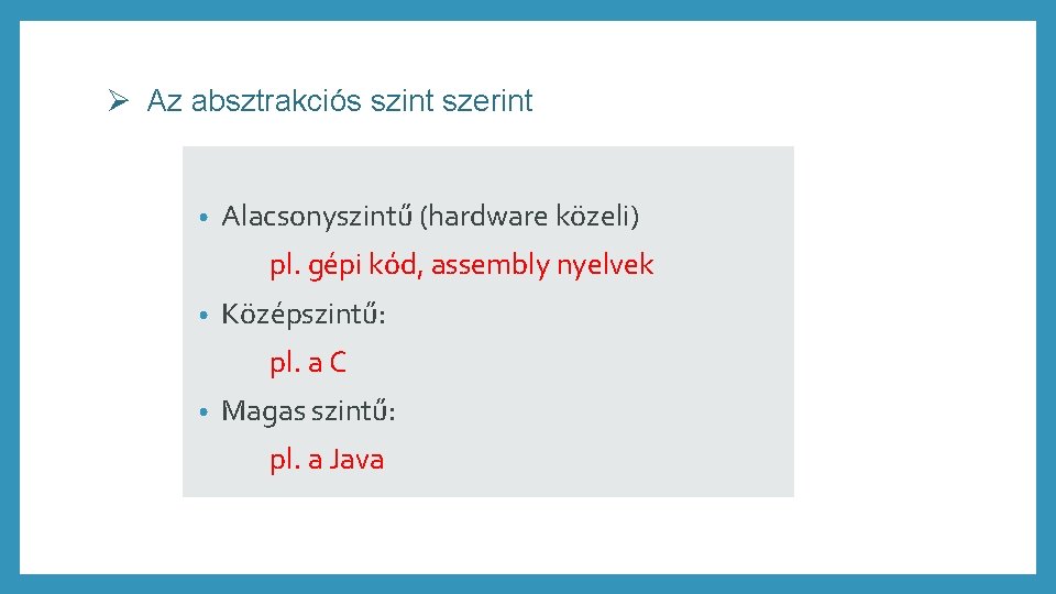 Ø Az absztrakciós szint szerint • Alacsonyszintű (hardware közeli) pl. gépi kód, assembly nyelvek