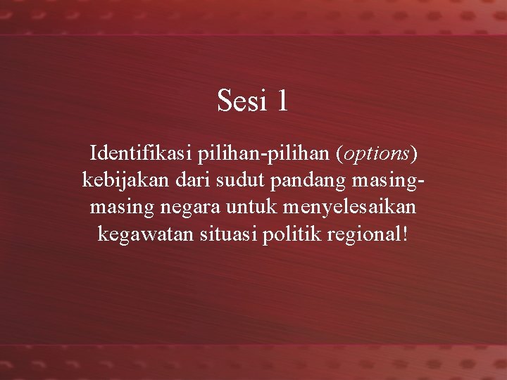 Sesi 1 Identifikasi pilihan-pilihan (options) kebijakan dari sudut pandang masing negara untuk menyelesaikan kegawatan