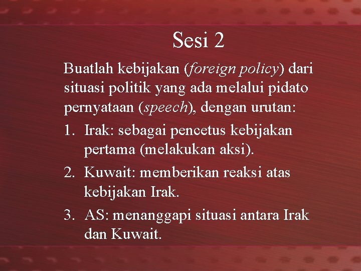 Sesi 2 Buatlah kebijakan (foreign policy) dari situasi politik yang ada melalui pidato pernyataan