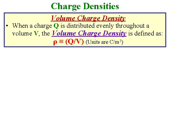 Charge Densities Volume Charge Density • When a charge Q is distributed evenly throughout