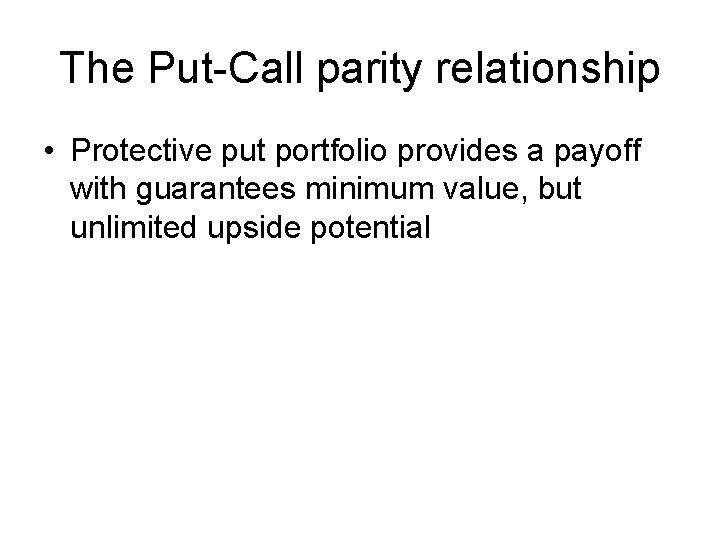 The Put-Call parity relationship • Protective put portfolio provides a payoff with guarantees minimum