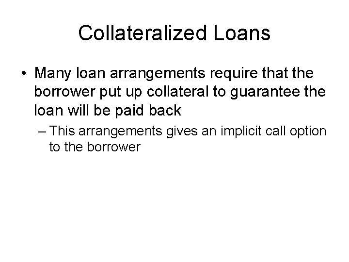 Collateralized Loans • Many loan arrangements require that the borrower put up collateral to