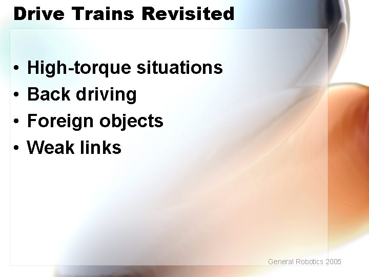 Drive Trains Revisited • • High-torque situations Back driving Foreign objects Weak links General