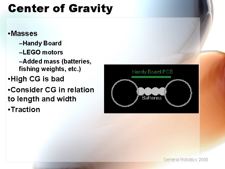 Center of Gravity • Masses –Handy Board –LEGO motors –Added mass (batteries, fishing weights,