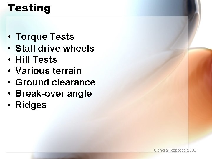 Testing • • Torque Tests Stall drive wheels Hill Tests Various terrain Ground clearance