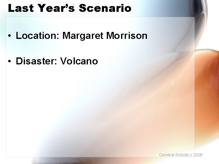 Last Year’s Scenario • Location: Margaret Morrison • Disaster: Volcano General Robotics 2005 
