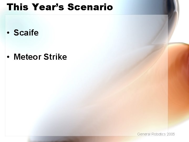 This Year’s Scenario • Scaife • Meteor Strike General Robotics 2005 