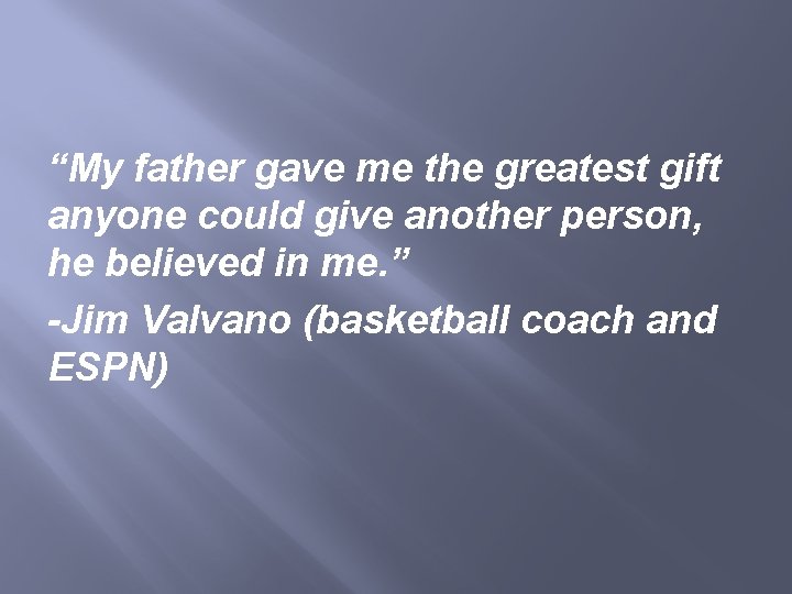 “My father gave me the greatest gift anyone could give another person, he believed