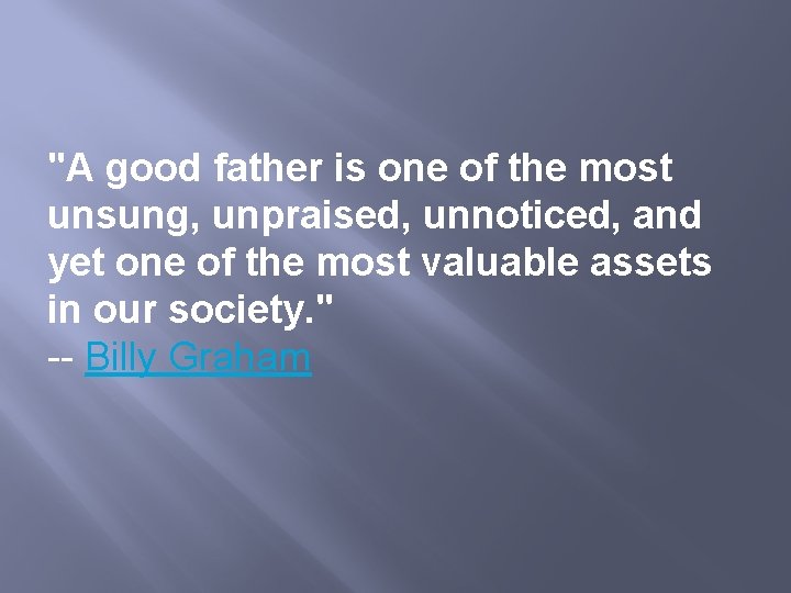 "A good father is one of the most unsung, unpraised, unnoticed, and yet one