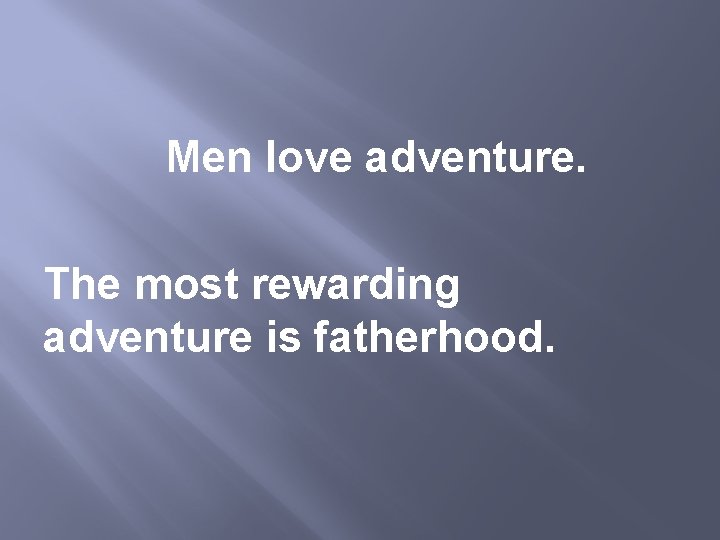 Men love adventure. The most rewarding adventure is fatherhood. 