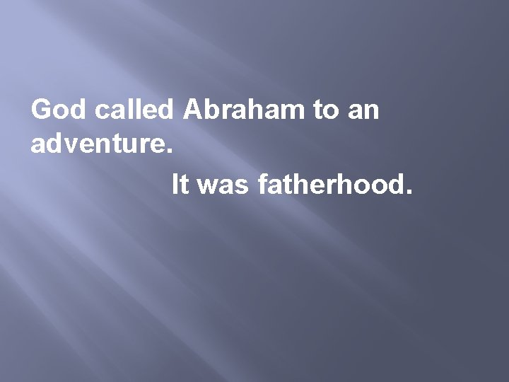God called Abraham to an adventure. It was fatherhood. 