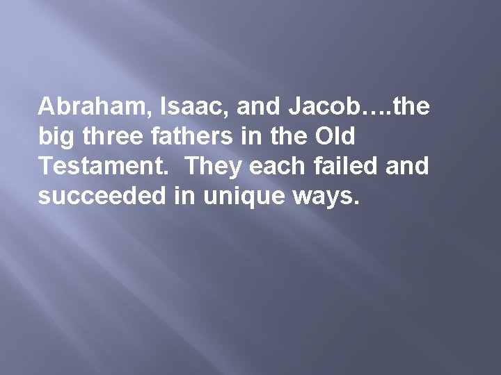 Abraham, Isaac, and Jacob…. the big three fathers in the Old Testament. They each