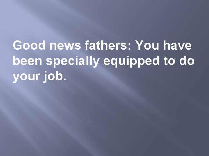 Good news fathers: You have been specially equipped to do your job. 