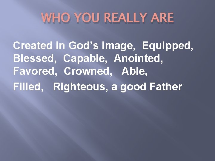 WHO YOU REALLY ARE Created in God’s image, Equipped, Blessed, Capable, Anointed, Favored, Crowned,