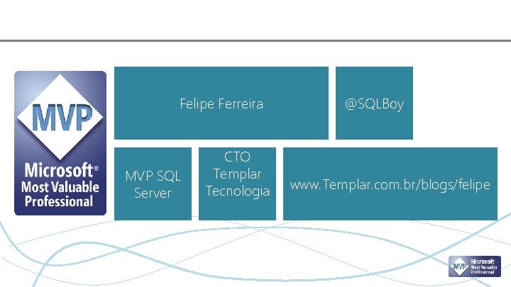 Felipe Ferreira MVP SQL Server CTO Templar Tecnologia @SQLBoy www. Templar. com. br/blogs/felipe 
