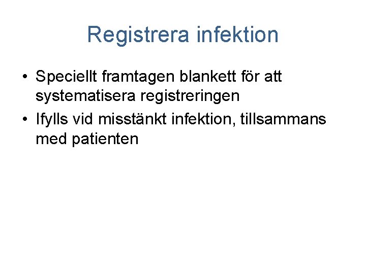 Registrera infektion • Speciellt framtagen blankett för att systematisera registreringen • Ifylls vid misstänkt