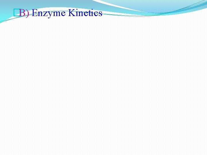 �B) Enzyme Kinetics 