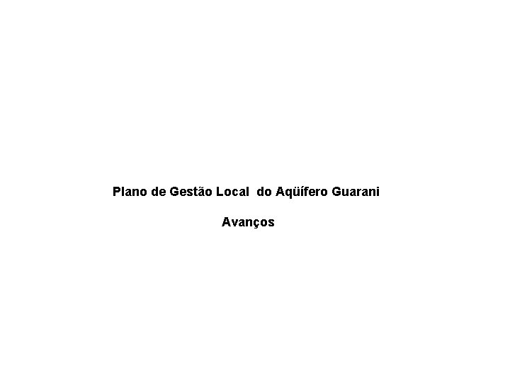 Plano de Gestão Local do Aqüífero Guarani Avanços 