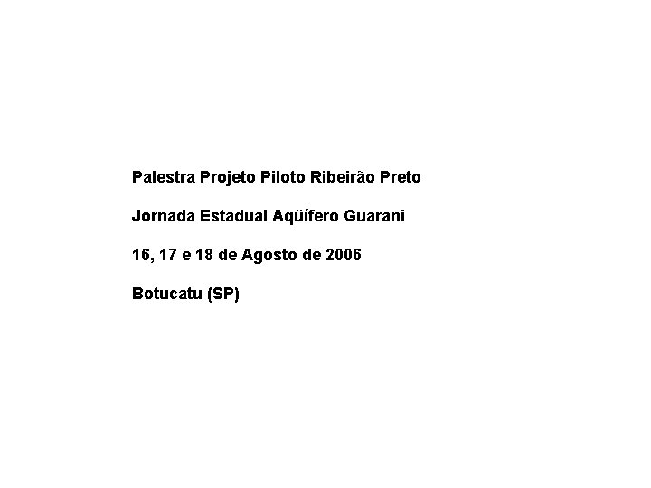 Palestra Projeto Piloto Ribeirão Preto Jornada Estadual Aqüífero Guarani 16, 17 e 18 de