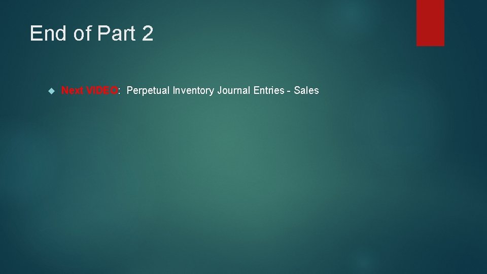 End of Part 2 Next VIDEO: Perpetual Inventory Journal Entries - Sales 