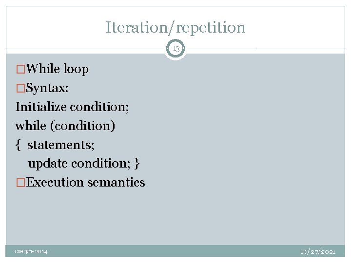 Iteration/repetition 13 �While loop �Syntax: Initialize condition; while (condition) { statements; update condition; }