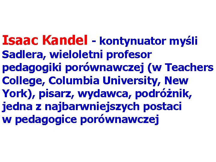 Isaac Kandel - kontynuator myśli Sadlera, wieloletni profesor pedagogiki porównawczej (w Teachers College, Columbia