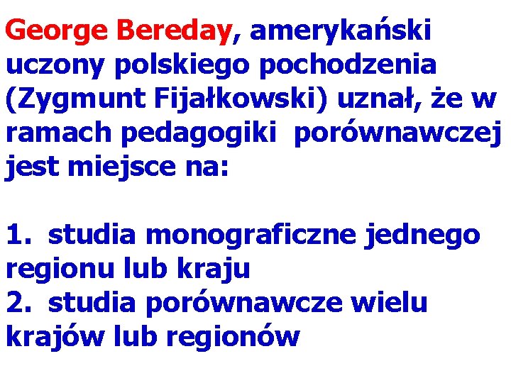 George Bereday, amerykański uczony polskiego pochodzenia (Zygmunt Fijałkowski) uznał, że w ramach pedagogiki porównawczej