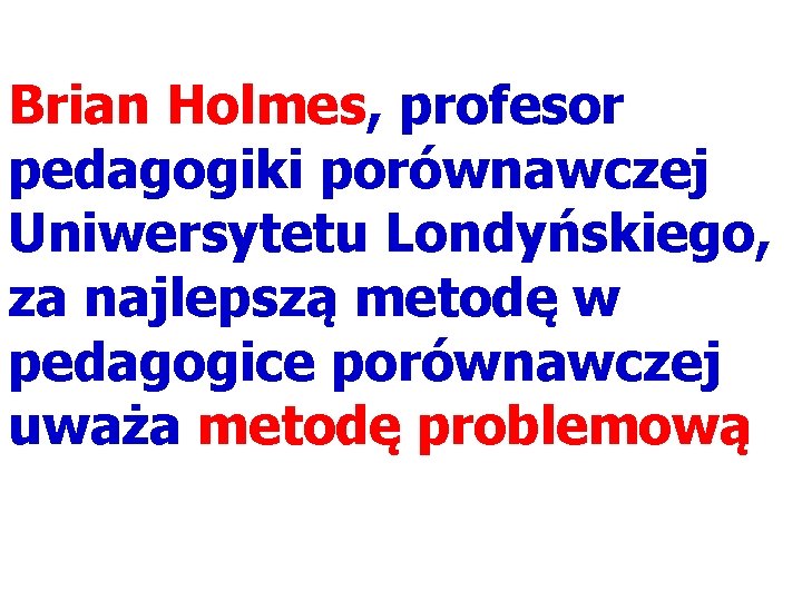 Brian Holmes, profesor pedagogiki porównawczej Uniwersytetu Londyńskiego, za najlepszą metodę w pedagogice porównawczej uważa