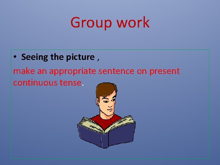 Group work • Seeing the picture , make an appropriate sentence on present continuous