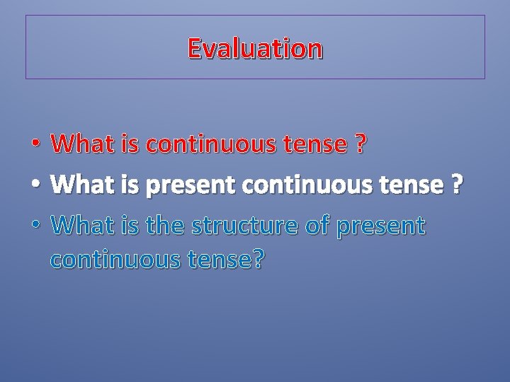 Evaluation • What is continuous tense ? • What is present continuous tense ?
