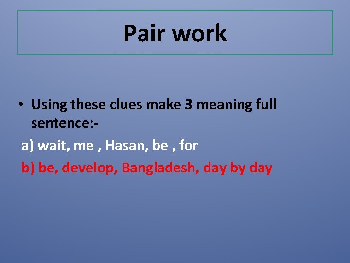 Pair work • Using these clues make 3 meaning full sentence: a) wait, me