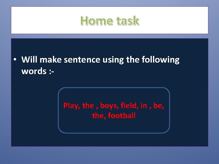 Home task • Will make sentence using the following words : Play, the ,