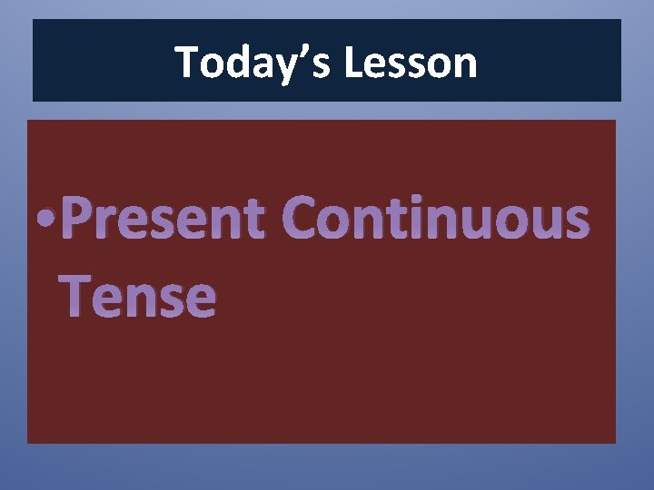Today’s Lesson • Present Continuous Tense 