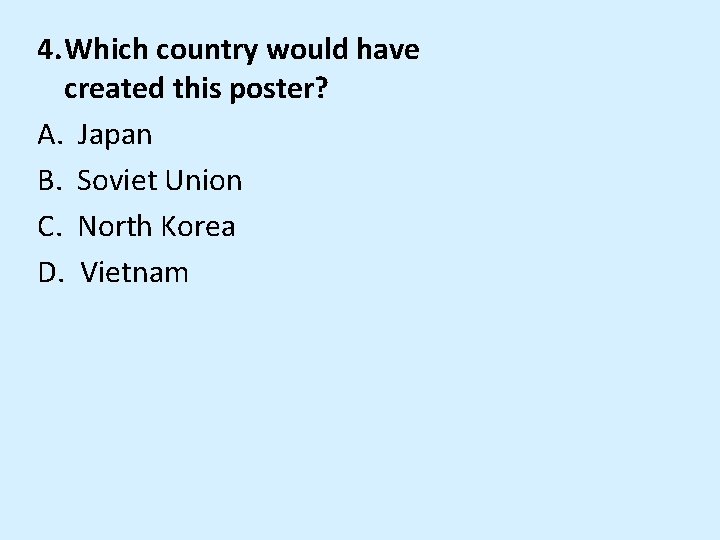 4. Which country would have created this poster? A. Japan B. Soviet Union C.