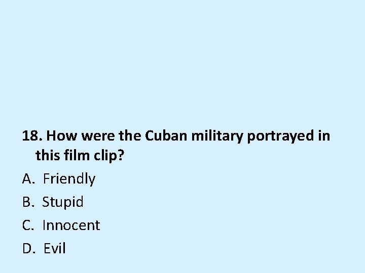 18. How were the Cuban military portrayed in this film clip? A. Friendly B.