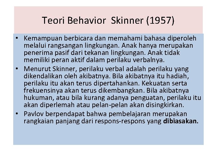 Teori Behavior Skinner (1957) • Kemampuan berbicara dan memahami bahasa diperoleh melalui rangsangan lingkungan.