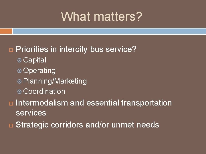 What matters? Priorities in intercity bus service? Capital Operating Planning/Marketing Coordination Intermodalism and essential