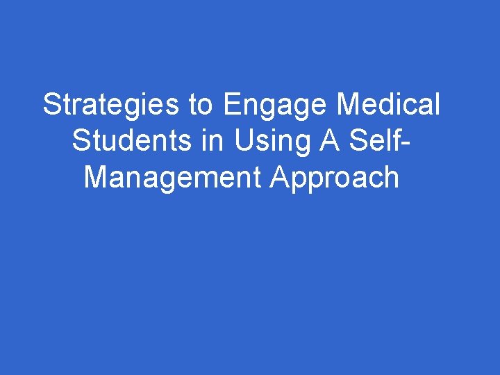 Strategies to Engage Medical Students in Using A Self. Management Approach 