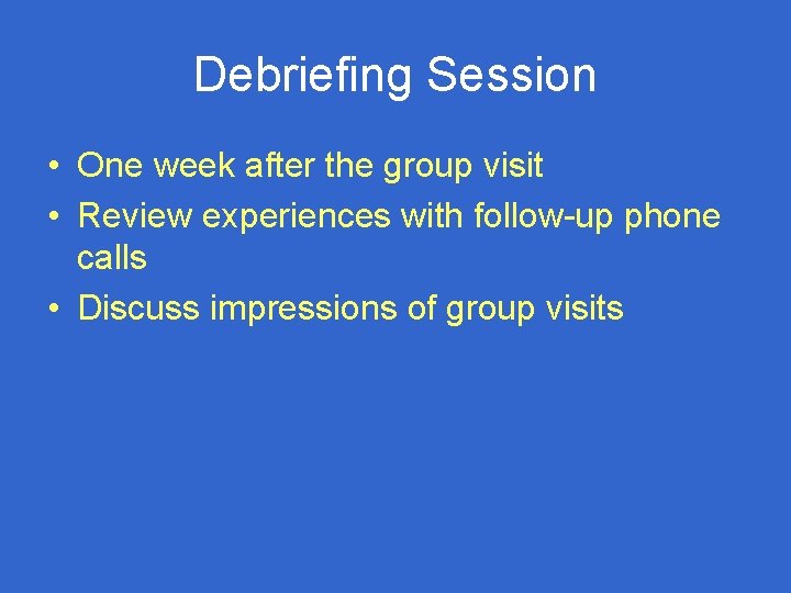 Debriefing Session • One week after the group visit • Review experiences with follow-up