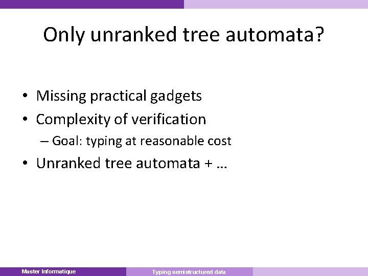 Only unranked tree automata? • Missing practical gadgets • Complexity of verification – Goal: