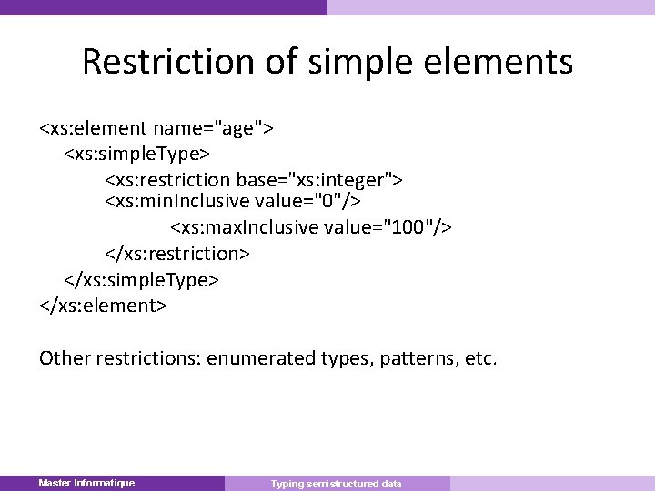 Restriction of simple elements <xs: element name="age"> <xs: simple. Type> <xs: restriction base="xs: integer">