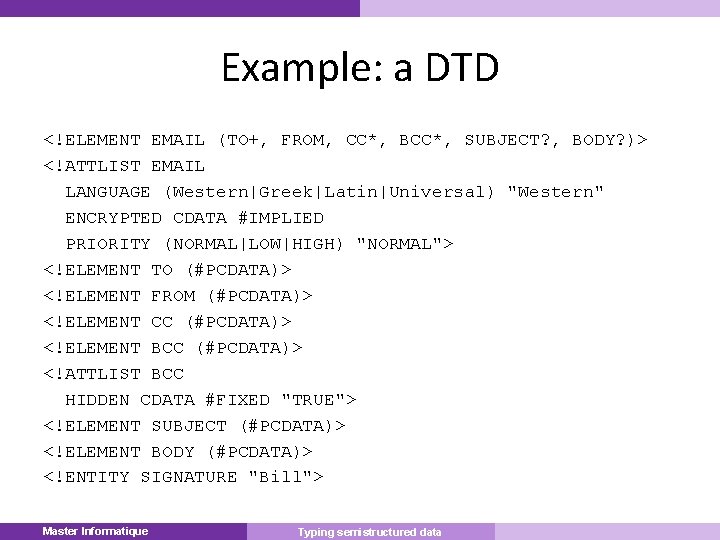 Example: a DTD <!ELEMENT EMAIL (TO+, FROM, CC*, BCC*, SUBJECT? , BODY? )> <!ATTLIST