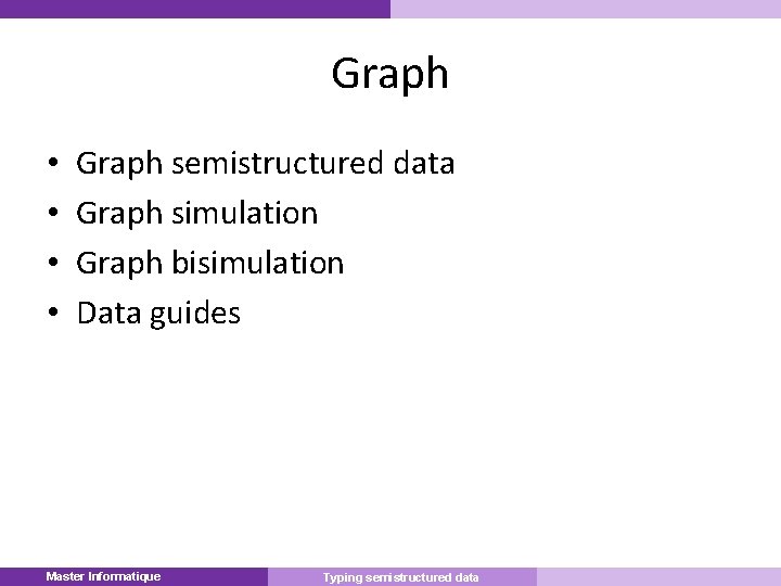 Graph • • Graph semistructured data Graph simulation Graph bisimulation Data guides Master Informatique
