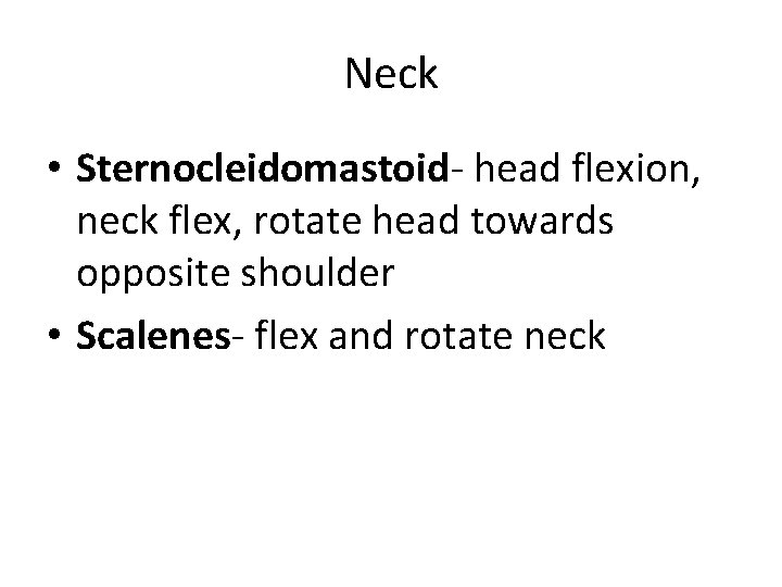 Neck • Sternocleidomastoid- head flexion, neck flex, rotate head towards opposite shoulder • Scalenes- Neck • Sternocleidomastoid- head flexion, neck flex, rotate head towards opposite shoulder • Scalenes-