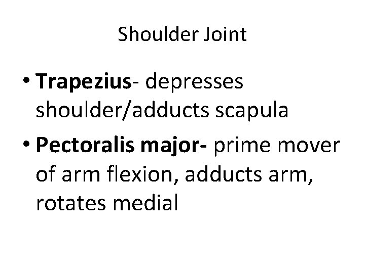Shoulder Joint • Trapezius- depresses shoulder/adducts scapula • Pectoralis major- prime mover of arm Shoulder Joint • Trapezius- depresses shoulder/adducts scapula • Pectoralis major- prime mover of arm