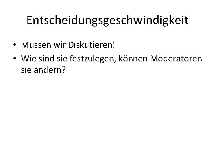 Entscheidungsgeschwindigkeit • Müssen wir Diskutieren! • Wie sind sie festzulegen, können Moderatoren sie ändern?