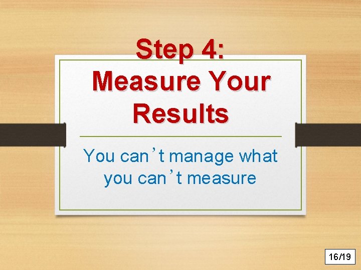 Step 4: Measure Your Results You can’t manage what you can’t measure 16/19 